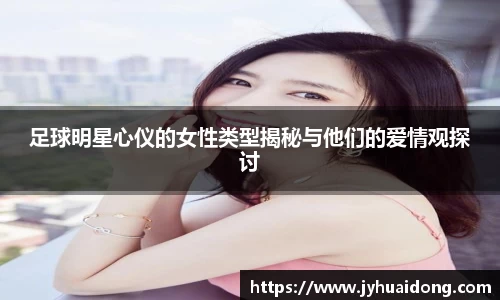 足球明星心仪的女性类型揭秘与他们的爱情观探讨
